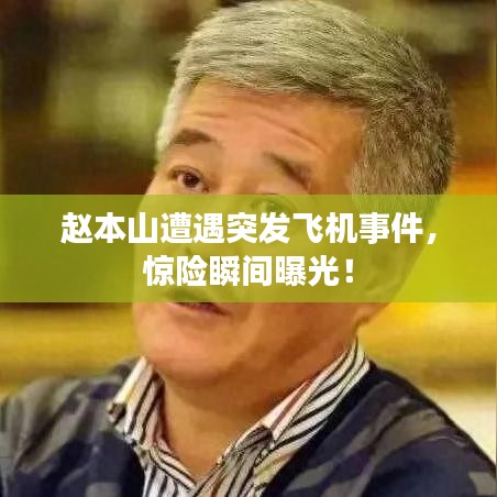 趙本山遭遇突發(fā)飛機(jī)事件，驚險瞬間曝光！