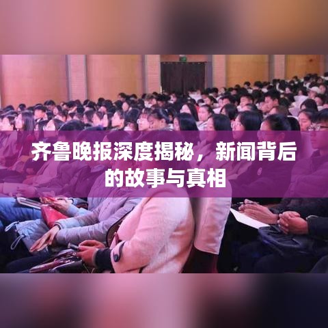 齊魯晚報(bào)深度揭秘，新聞背后的故事與真相