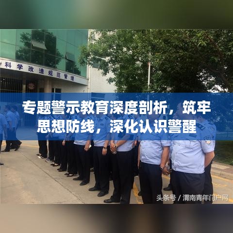 專(zhuān)題警示教育深度剖析，筑牢思想防線，深化認(rèn)識(shí)警醒