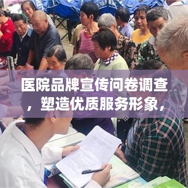 醫(yī)院品牌宣傳問卷調(diào)查，塑造優(yōu)質(zhì)服務(wù)形象，提升醫(yī)療領(lǐng)域影響力