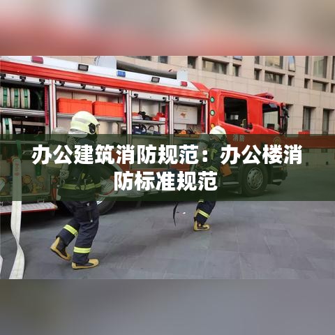 辦公建筑消防規(guī)范：辦公樓消防標準規(guī)范 