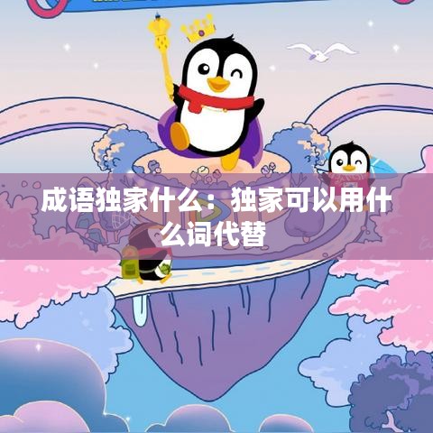 成語(yǔ)獨(dú)家什么：獨(dú)家可以用什么詞代替 