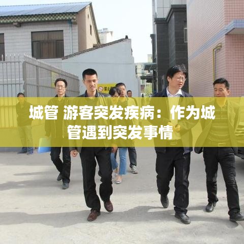 城管 游客突發(fā)疾?。鹤鳛槌枪苡龅酵话l(fā)事情 