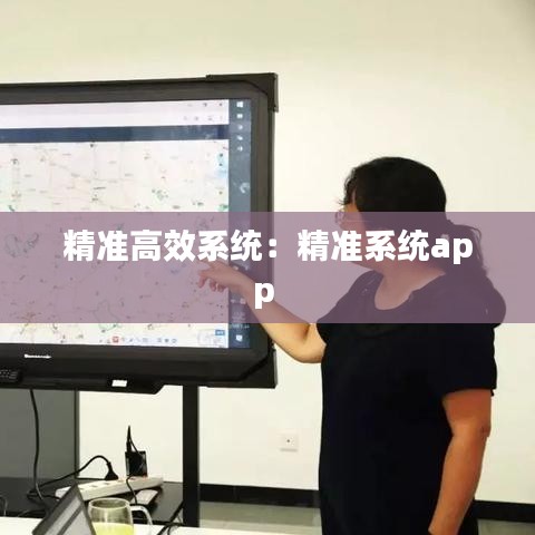 精準(zhǔn)高效系統(tǒng)：精準(zhǔn)系統(tǒng)app 