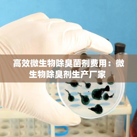 高效微生物除臭菌劑費(fèi)用：微生物除臭劑生產(chǎn)廠家 