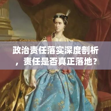政治責任落實深度剖析，責任是否真正落地？