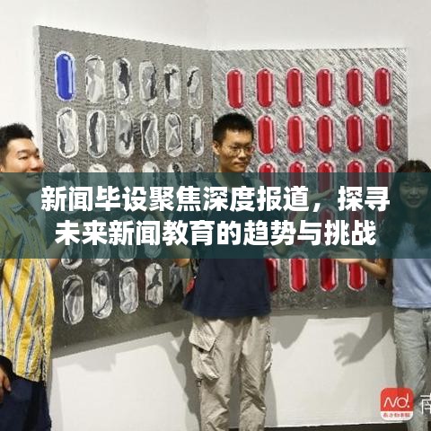 新聞畢設(shè)聚焦深度報道，探尋未來新聞教育的趨勢與挑戰(zhàn)