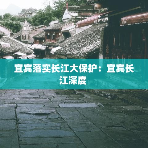 宜賓落實(shí)長江大保護(hù)：宜賓長江深度 