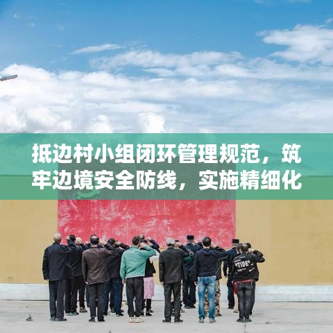 抵邊村小組閉環(huán)管理規(guī)范，筑牢邊境安全防線，實(shí)施精細(xì)化防控措施