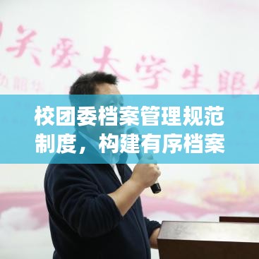 校團委檔案管理規(guī)范制度，構(gòu)建有序檔案體系，提升管理效率與品質(zhì)