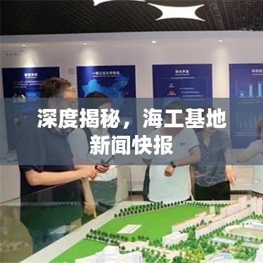 深度揭秘，海工基地新聞快報(bào)