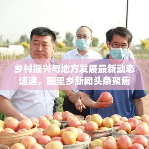 鄉(xiāng)村振興與地方發(fā)展最新動態(tài)速遞，圈里鄉(xiāng)新聞頭條聚焦