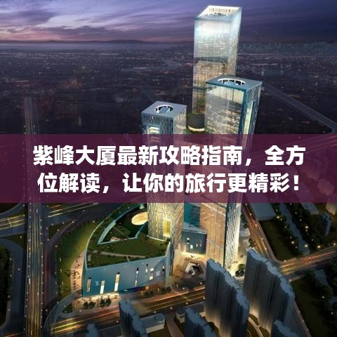 紫峰大廈最新攻略指南，全方位解讀，讓你的旅行更精彩！