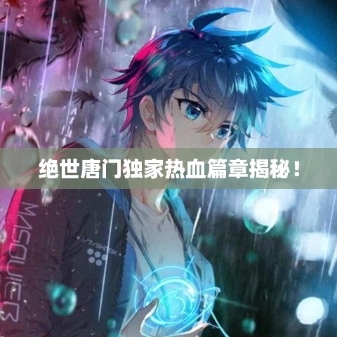 絕世唐門獨家熱血篇章揭秘！