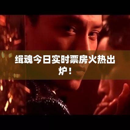 緝魂今日實時票房火熱出爐！