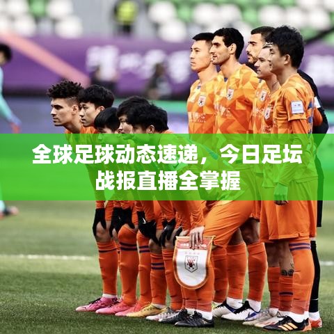 全球足球動態(tài)速遞，今日足壇戰(zhàn)報直播全掌握