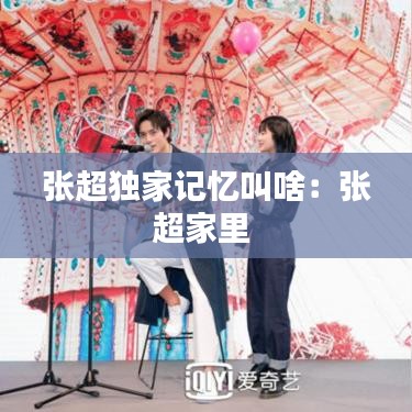 張超獨家記憶叫啥：張超家里 