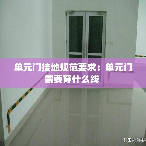 單元門(mén)接地規(guī)范要求：?jiǎn)卧T(mén)需要穿什么線 