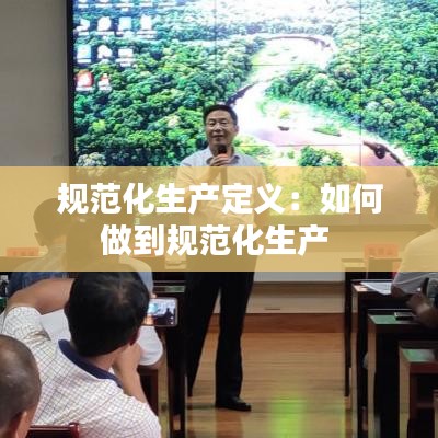 規(guī)范化生產(chǎn)定義：如何做到規(guī)范化生產(chǎn) 