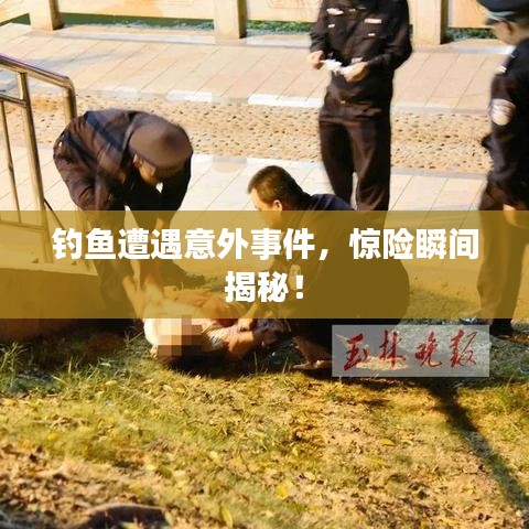 釣魚遭遇意外事件，驚險(xiǎn)瞬間揭秘！