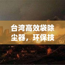 臺灣高效袋除塵器，環(huán)保技術(shù)的璀璨明珠