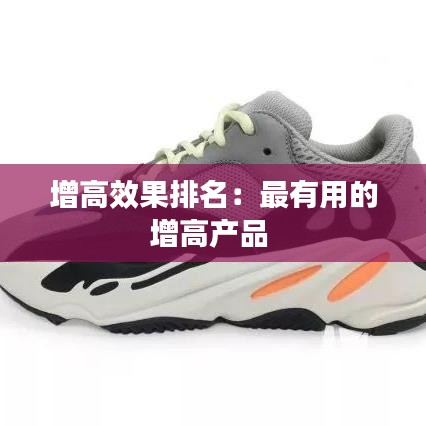 增高效果排名：最有用的增高產(chǎn)品 