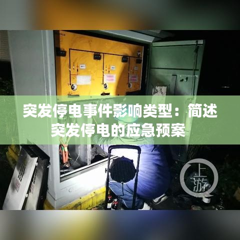 突發(fā)停電事件影響類型:簡述突發(fā)停電的應(yīng)急預(yù)案