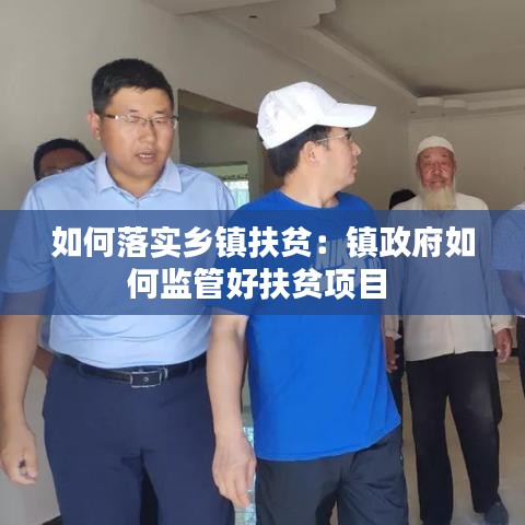 如何落實鄉(xiāng)鎮(zhèn)扶貧：鎮(zhèn)政府如何監(jiān)管好扶貧項目 