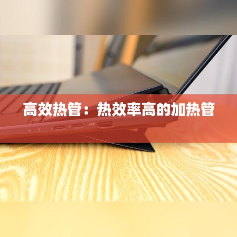 高效熱管：熱效率高的加熱管 