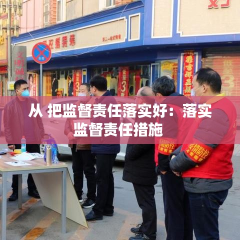 從 把監(jiān)督責(zé)任落實好:落實監(jiān)督責(zé)任措施