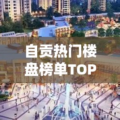 自貢熱門樓盤榜單TOP10揭曉！