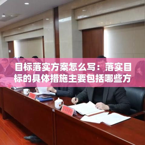 目標(biāo)落實(shí)方案怎么寫(xiě)：落實(shí)目標(biāo)的具體措施主要包括哪些方面的措施 