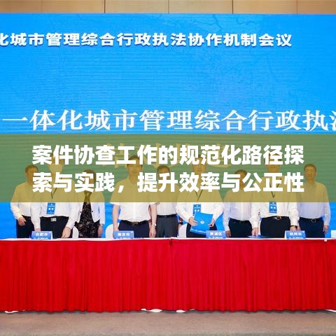 案件協(xié)查工作的規(guī)范化路徑探索與實踐，提升效率與公正性的關(guān)鍵之道