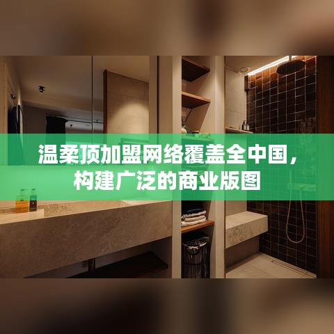 溫柔頂加盟，全國網(wǎng)絡覆蓋，構建商業(yè)版圖