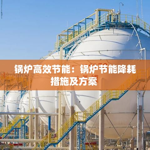 鍋爐高效節(jié)能：鍋爐節(jié)能降耗措施及方案 