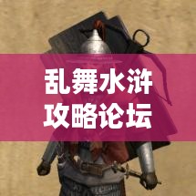 亂舞水滸攻略論壇，最新資訊與攻略大全，一網(wǎng)打盡！