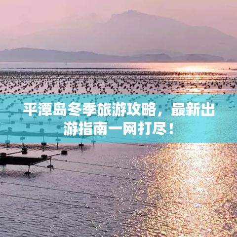 平潭島冬季旅游攻略，最新出游指南一網(wǎng)打盡！