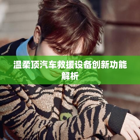 溫柔頂科技，汽車救援設(shè)備創(chuàng)新功能詳解