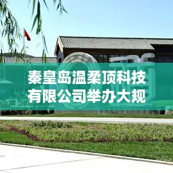 秦皇島溫柔頂科技產(chǎn)品推介會，引領(lǐng)行業(yè)新趨勢