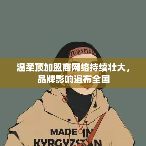 溫柔頂加盟商網(wǎng)絡(luò)壯大，品牌影響力全國覆蓋