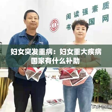 婦女突發(fā)重病：婦女重大疾病國家有什么補助 