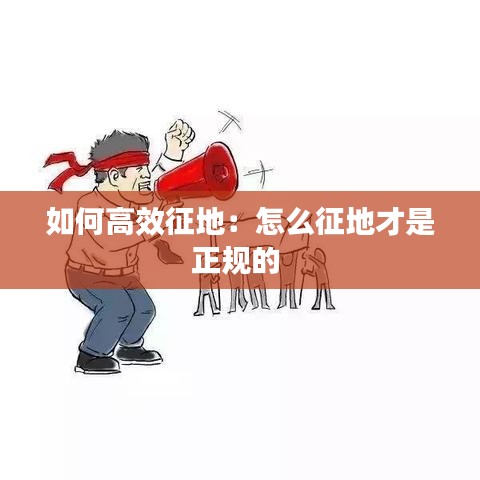 如何高效征地：怎么征地才是正規(guī)的 