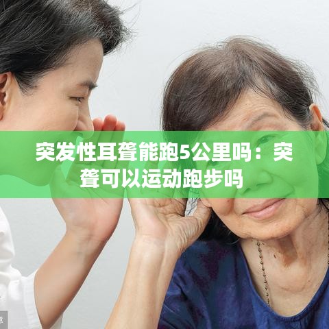 突發(fā)性耳聾能跑5公里嗎：突聾可以運動跑步嗎 