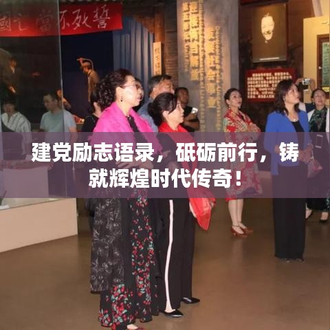 建黨勵(lì)志語(yǔ)錄，砥礪前行，鑄就輝煌時(shí)代傳奇！