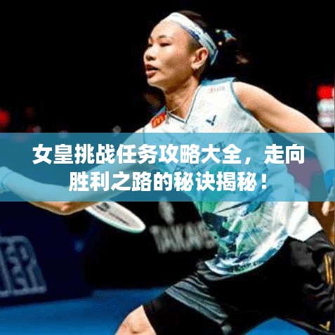 女皇挑戰(zhàn)任務(wù)攻略大全，走向勝利之路的秘訣揭秘！