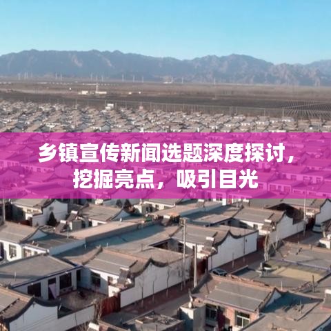 鄉(xiāng)鎮(zhèn)宣傳新聞選題深度探討，挖掘亮點，吸引目光