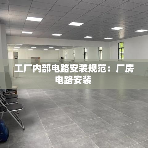 工廠內(nèi)部電路安裝規(guī)范：廠房電路安裝 