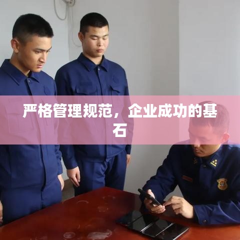 嚴(yán)格管理規(guī)范，企業(yè)成功的基石