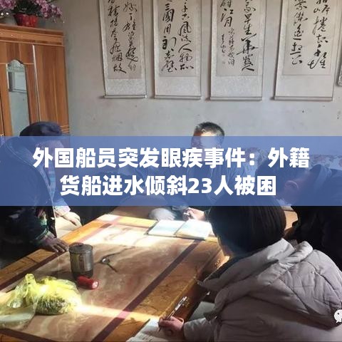 外國船員突發(fā)眼疾事件：外籍貨船進水傾斜23人被困 