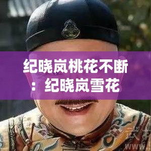 紀(jì)曉嵐桃花不斷：紀(jì)曉嵐雪花 